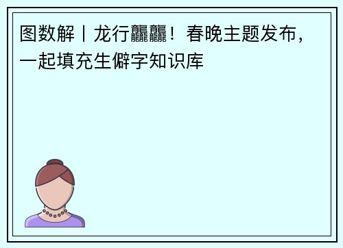 图数解丨龙行龘龘！春晚主题发布，一起填充生僻字知识库